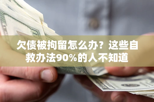 北京欠债被拘留怎么办？这些自救办法90%的人不知道